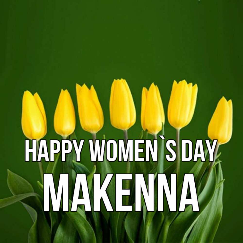 Greetings card с именем, Makenna happy women`s day желтого цвета 3 Greetings with text for free download 